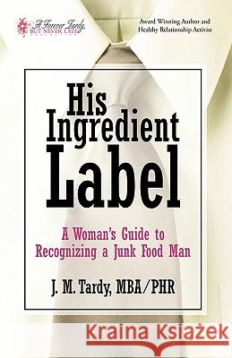 His Ingredient Label: A Woman's Guide to Recognizing a Junk Food Man J. M. Tardy, Mba /. Phr 9781450215527 iUniverse