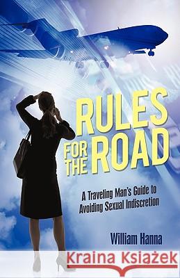 Rules for the Road: A Traveling Man's Guide to Avoiding Sexual Indiscretion William Hanna, Hanna 9781450216067 iUniverse