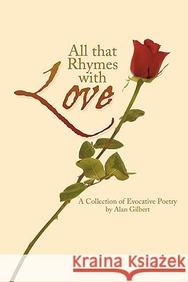 All That Rhymes with Love: A Collection of Evocative Poetry Alan Gilbert, Gilbert 9781450216227 iUniverse