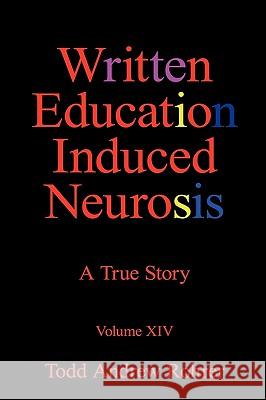 Written Education Induced Neurosis: A True Story Volumn XIV Todd Andrew Rohrer 9781450217491