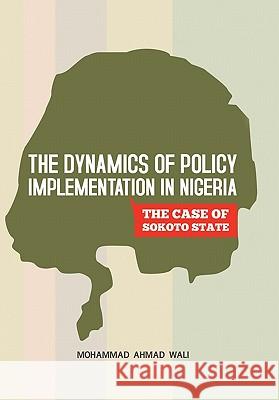 The Dynamics of Policy Implementation in Nigeria: The Case of Sokoto State Wali, Mohammad Ahmad 9781450217972