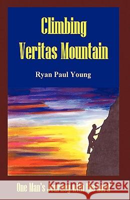 Climbing Veritas Mountain: One Man's Journey with the Lord Ryan Paul Young, Paul Young 9781450219426