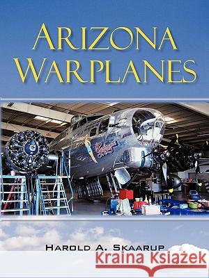 Arizona Warplanes: Updated Edition Harold a. Skaarup 9781450220538 iUniverse