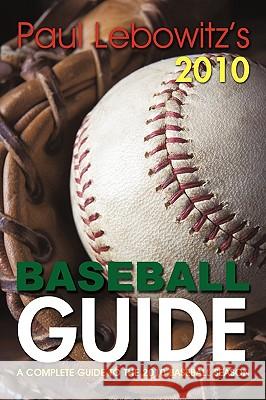 Paul Lebowitz's 2010 Baseball Guide: A Complete Guide to the 2010 Baseball Season Paul Lebowitz 9781450221481 iUniverse