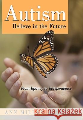 Autism-Believe in the Future: From Infancy to Independence Millan, Ann 9781450221863 iUniverse