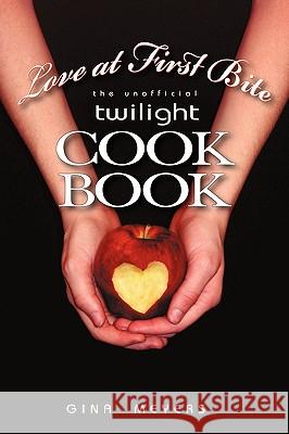 Love at First Bite: The Unofficial Twilight Cookbook Meyers Gina Meyers, Gina Meyers 9781450222006 iUniverse