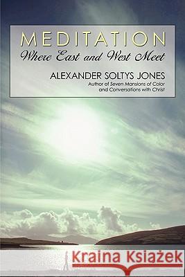 Meditation: Where East and West Meet Jones, Alexander Soltys 9781450222075 iUniverse.com