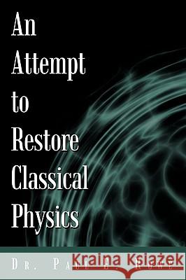An Attempt to Restore Classical Physics Paul E. Rowe D 9781450222334 iUniverse