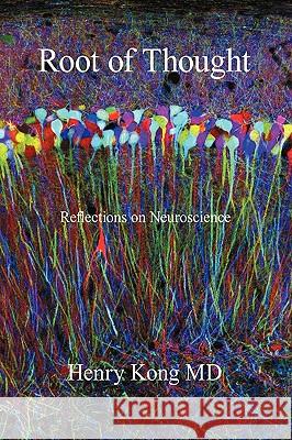 Root of Thought: Reflections on Neuroscience Henry Kong MD 9781450222679 iUniverse