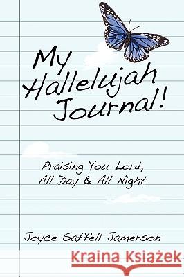 My Hallelujah Journal!: Praising You Lord, All Day & All Night Joyce Saffell Jamerson 9781450222846