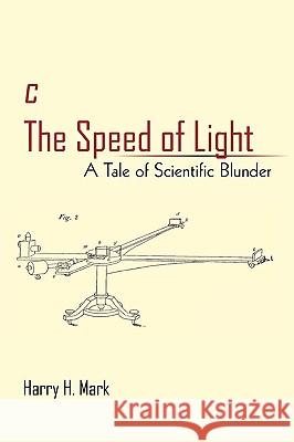 c The Speed of Light: A Tale of Scientific Blunder Harry H Mark 9781450222860 iUniverse