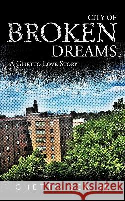 City of Broken Dreams: A Ghetto Love Story Ghetto Scribe 9781450223942