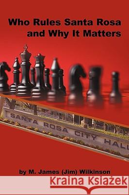 Who Rules Santa Rosa and Why It Matters M James Wilkinson 9781450225328 iUniverse