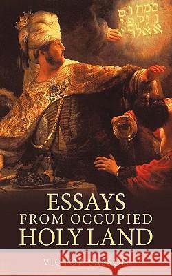 Essays from Occupied Holy Land Sasson Victor Sasson, Victor Sasson 9781450225632