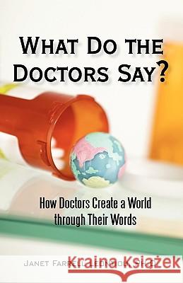 What Do the Doctors Say?: How Doctors Create a World through Their Words Janet Farrell Leontiou, PH D 9781450225809 iUniverse