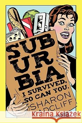 Suburbia: I Survived, So Can You. Radcliff, Sharon 9781450226455 iUniverse.com