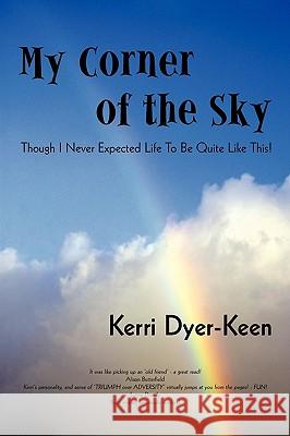 My Corner of the Sky: Though I Never Expected Life to Be Quite Like This! Dyer-Keen Kerri Dyer-Keen 9781450226646