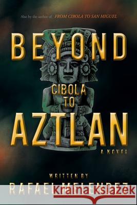 Beyond Cibola to Aztlan Rafael Melendez 9781450227483