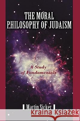 The Moral Philosophy of Judaism: A Study of Fundamentals Martin Sicker 9781450228220 iUniverse