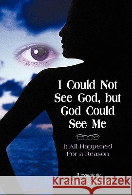 I Could Not See God, But God Could See Me: It All Happened for a Reason T Christian Carolyn T Christian 9781450228831 iUniverse