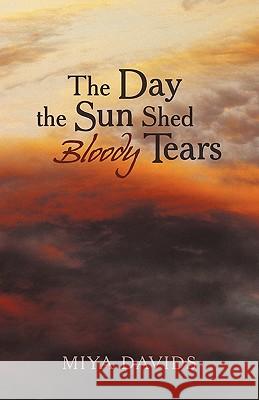 The Day the Sun Shed Bloody Tears Miya Davids 9781450229579