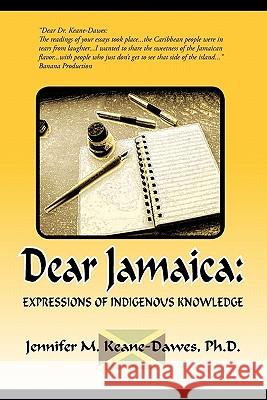 Dear Jamaica: : Expressions of Indigenous Knowledge Jennifer M Keane-Dawes Ph D 9781450229890