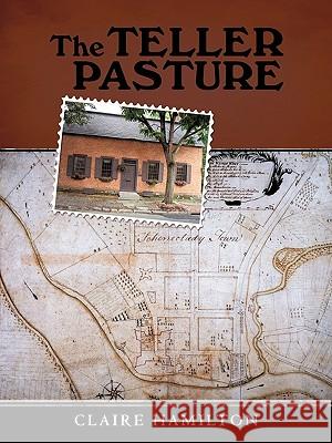 The Teller Pasture: An Investigation of a Place, People, and Events That Changed the Dutch Colonial Village of Schenectady Dr Claire Hamilton (Maynooth University Ireland) 9781450231435 iUniverse