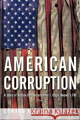 American Corruption: A Story of Boston Corruption Under J. Edgar Hoover's FBI Edward Anthony Gibbons 9781450233064 iUniverse