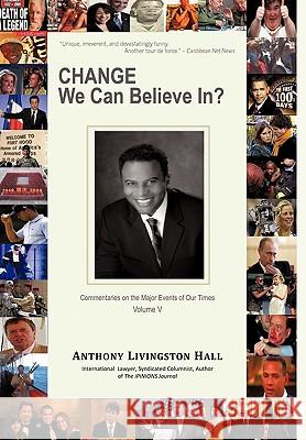 Change We Can Believe In?: Commentaries on the Major Events of our Time: Volume V Anthony Livingston Hall 9781450233125