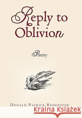 Reply to Oblivion: Poetry Donald Patrick Redheffer 9781450233576 iUniverse