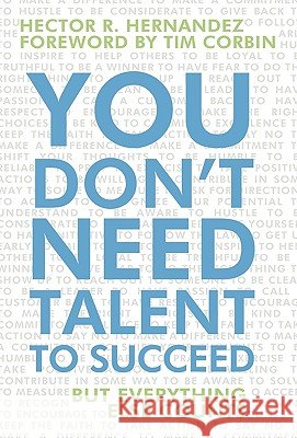 You Don't Need Talent to Succeed: But Everything Else Counts Hector R Hernandez 9781450234252