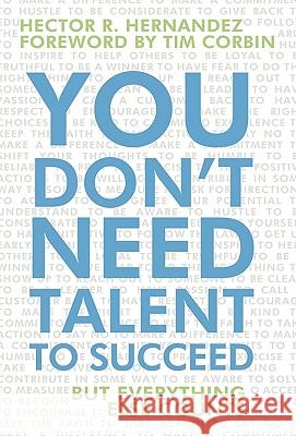 You Don't Need Talent to Succeed: But Everything Else Counts Hector R Hernandez 9781450234252