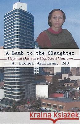 A Lamb to the Slaughter: Hope and Defeat in a High School Classroom W Lionel Williams Edd 9781450235020 iUniverse