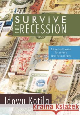 Survive the Recession: Spiritual and Practical Tips to Find a Better Financial Future Kotila, Idowu 9781450236256