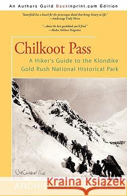 Chilkoot Pass: A Hiker's Guide to the Klondike Gold Rush National Historical Park Satterfield, Archie 9781450237840