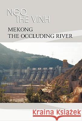 Mekong-The Occluding River: The Tale of a River Ngo The Vinh 9781450239363 iUniverse