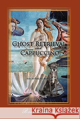 Ghost Retrieval and Cappuccino: The Afterlife Series Bambi Harris 9781450239967