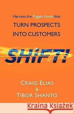 SHiFT!: Harness the Trigger Events That TURN PROSPECTS INTO CUSTOMERS Craig & Shanto Tibor Elias 9781450240079 iUniverse