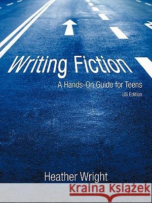Writing Fiction: A Hands-On Guide for Teens Wright, Heather 9781450240697 iUniverse Star