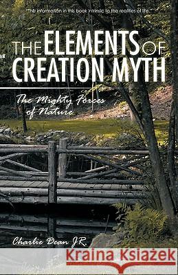 The Elements of Creation Myth: THE MIGHTY FORCES of NATURE Dean, Charlie, Jr. 9781450241977