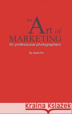 The Art of Marketing for Professional Photographers Gene Ho 9781450242103 iUniverse.com
