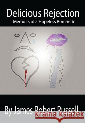 Delicious Rejection: The Memoirs of a Hopeless Romantic Russell, James Robert 9781450243353