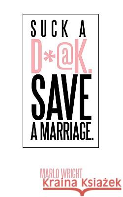 Suck a D*@k. Save a Marriage. Marlo Wright 9781450243711