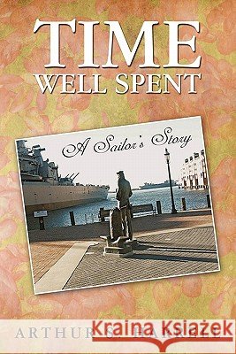 Time Well Spent: A Sailor's Story Harrell, Arthur S. 9781450243995