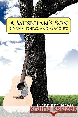 A Musician's Son: (Lyrics, Poems, and Memoirs) Brainard, Mark 9781450244138