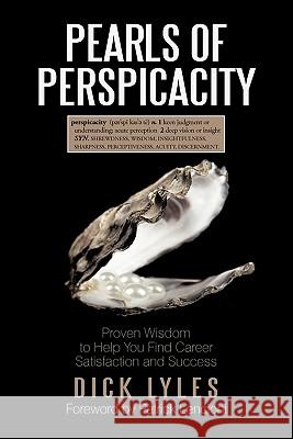 Pearls of Perspicacity: Proven Wisdom to Help You Find Career Satisfaction and Success Dick Lyles 9781450244787 iUniverse