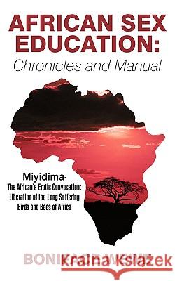 African Sex Education: Chronicles and Manual: Miyidima-The African's Erotic Convocation: Liberation of the Long Suffering Birds and Bees of A Wewe, Boniface 9781450244930