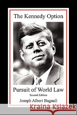 The Kennedy Option: Pursuit of World Law: Second Edition Bagnall, Joseph Albert 9781450245043 iUniverse.com