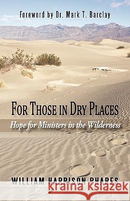 For Those in Dry Places: Hope for Ministers in the Wilderness Phares, William Harrison 9781450245692