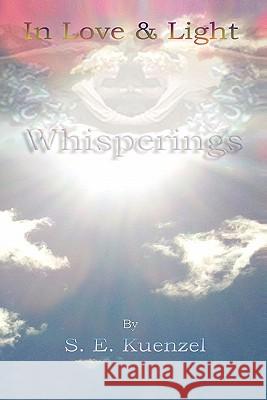In Love and Light: Whisperings Kuenzel, S. E. 9781450246415 iUniverse.com